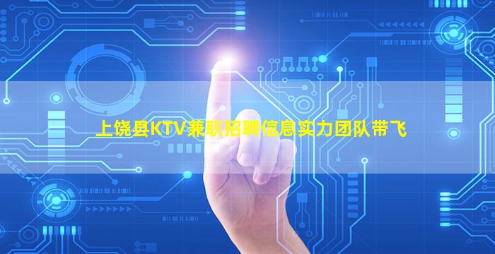 上饶县KTV兼职招聘信息实力团队带飞